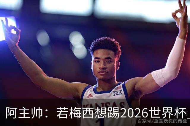 阿主帅：若梅西想踢2026世界杯 会为他保留10号球衣